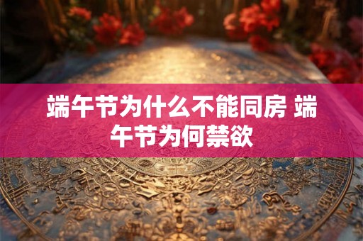 端午节为什么不能同房 端午节为何禁欲