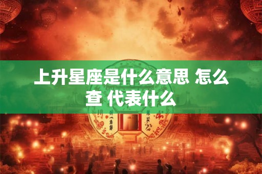 上升星座是什么意思 怎么查 代表什么
