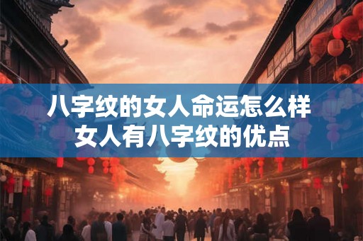 八字纹的女人命运怎么样 女人有八字纹的优点