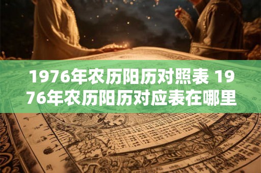 1976年农历阳历对照表 1976年农历阳历对应表在哪里找