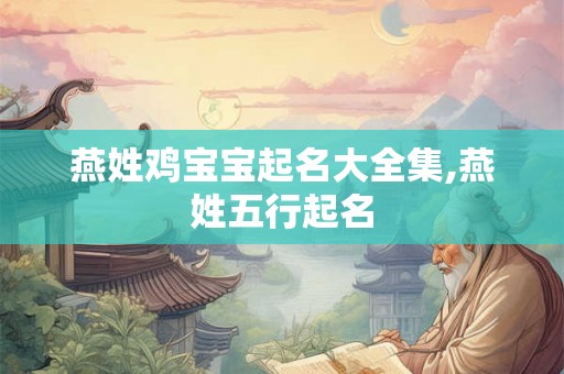 燕姓鸡宝宝起名大全集,燕姓五行起名