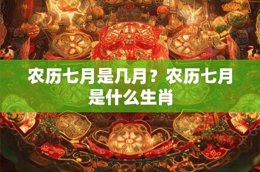 农历七月是几月？农历七月是什么生肖