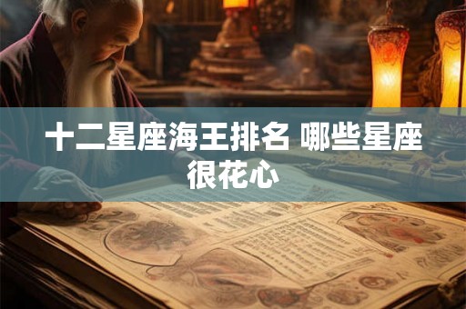 十二星座海王排名 哪些星座很花心