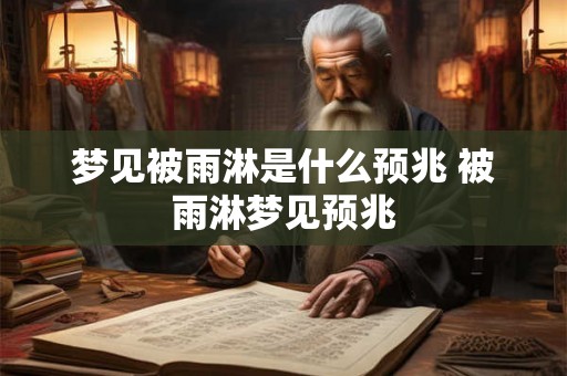 梦见被雨淋是什么预兆 被雨淋梦见预兆