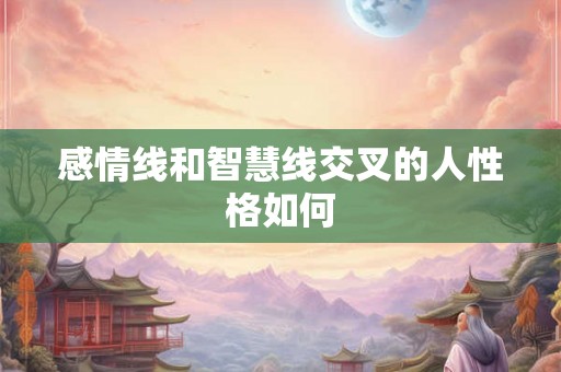 感情线和智慧线交叉的人性格如何