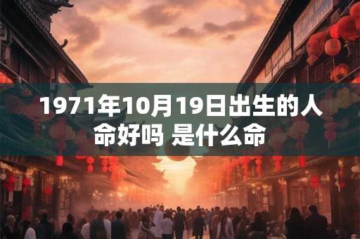 1971年10月19日出生的人命好吗 是什么命