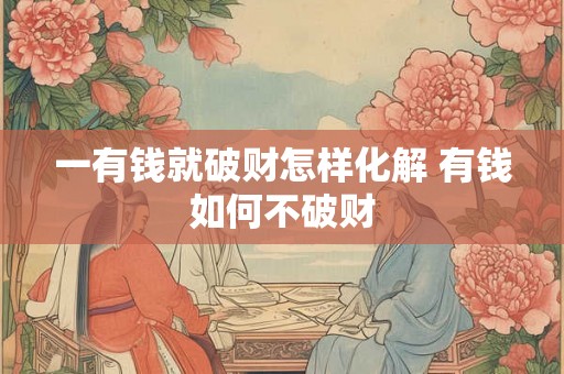 一有钱就破财怎样化解 有钱如何不破财