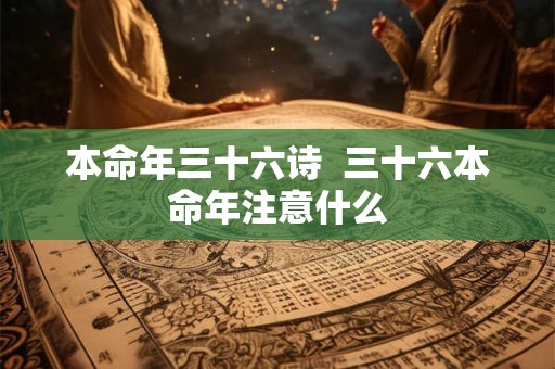 本命年三十六诗  三十六本命年注意什么