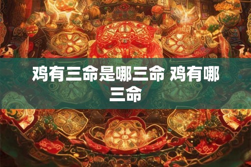 鸡有三命是哪三命 鸡有哪三命