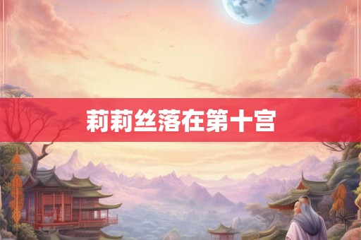 莉莉丝落在第十宫 莉莉丝落在第十宫