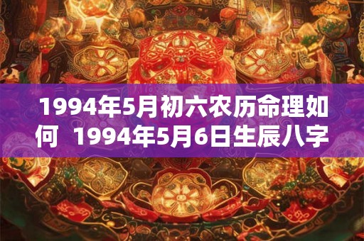1994年5月初六农历命理如何  1994年5月6日生辰八字