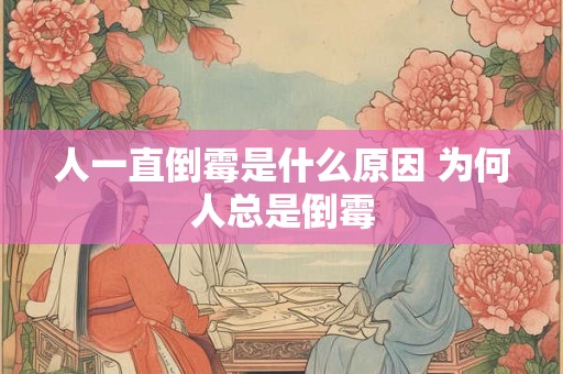 人一直倒霉是什么原因 为何人总是倒霉