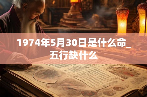 1974年5月30日是什么命_五行缺什么