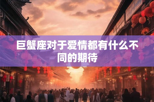 巨蟹座对于爱情都有什么不同的期待