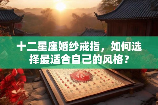 十二星座婚纱戒指，如何选择最适合自己的风格？