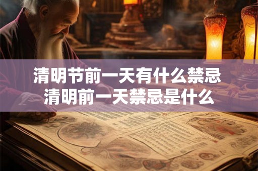 清明节前一天有什么禁忌 清明前一天禁忌是什么