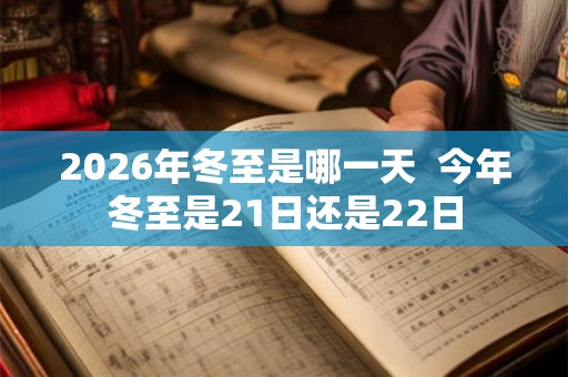 2026年冬至是哪一天  今年冬至是21日还是22日