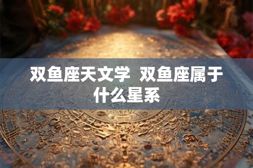 双鱼座天文学  双鱼座属于什么星系