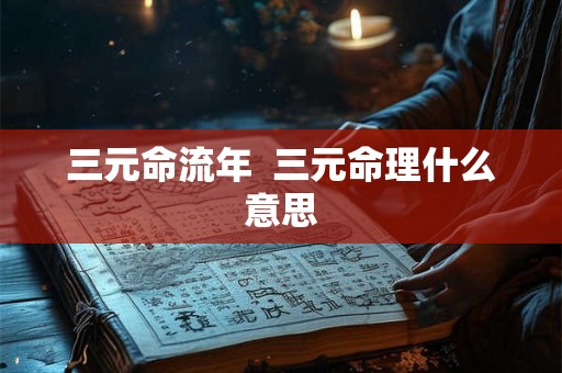 三元命流年  三元命理什么意思