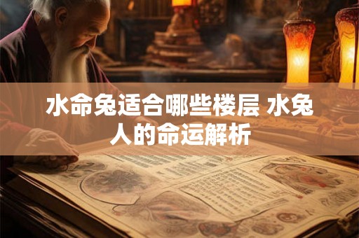 水命兔适合哪些楼层 水兔人的命运解析