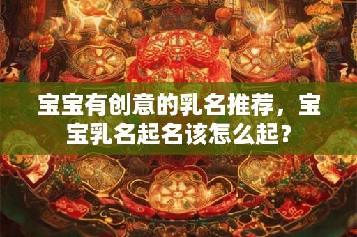 宝宝有创意的乳名推荐，宝宝乳名起名该怎么起？