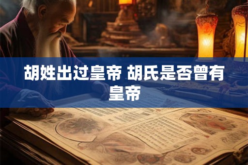 胡姓出过皇帝 胡氏是否曾有皇帝