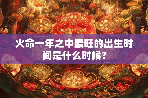 火命一年之中最旺的出生时间是什么时候？