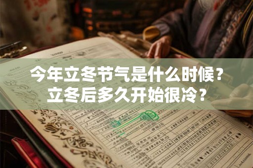 今年立冬节气是什么时候？立冬后多久开始很冷？