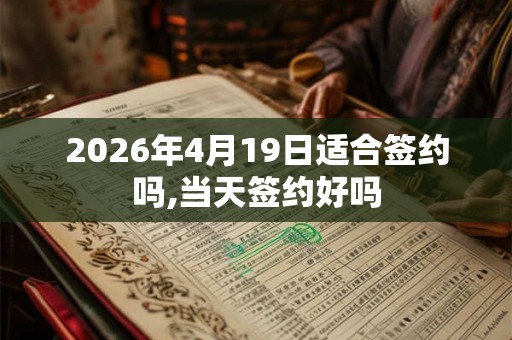 2026年4月19日适合签约吗,当天签约好吗