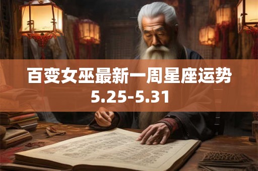 百变女巫最新一周星座运势5.25-5.31 百变女巫最新一周星座运势5.25-5.31