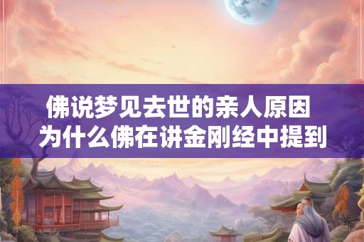 佛说梦见去世的亲人原因 为什么佛在讲金刚经中提到梦见去世的亲人