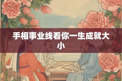 手相事业线看你一生成就大小