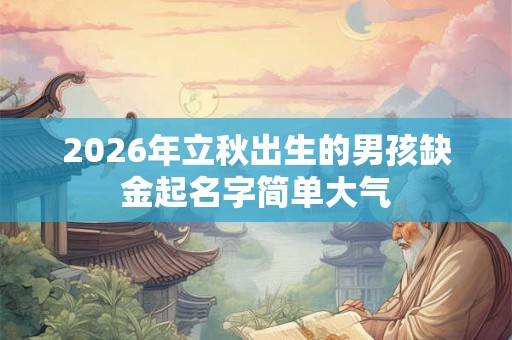 2026年立秋出生的男孩缺金起名字简单大气