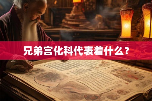 兄弟宫化科代表着什么？