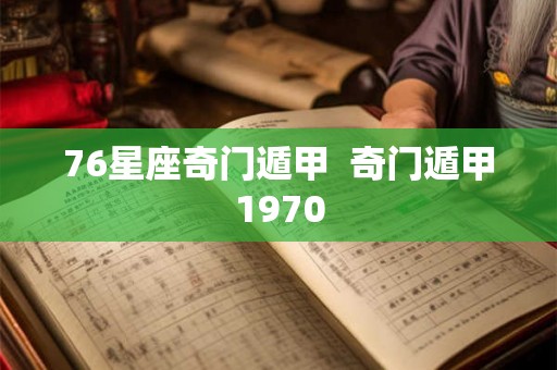 76星座奇门遁甲  奇门遁甲1970