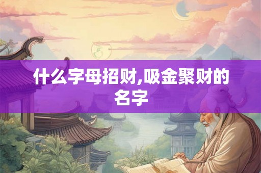 什么字母招财,吸金聚财的名字