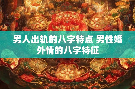 男人出轨的八字特点 男性婚外情的八字特征