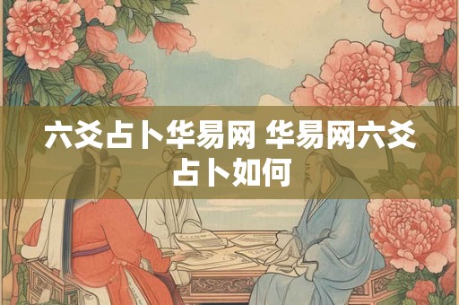 六爻占卜华易网 华易网六爻占卜如何