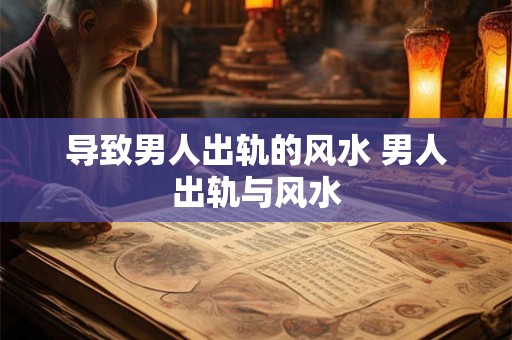 导致男人出轨的风水 男人出轨与风水