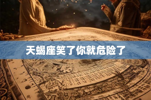 天蝎座笑了你就危险了 天蝎座笑了你就危险了