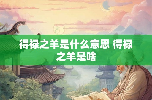 得禄之羊是什么意思 得禄之羊是啥