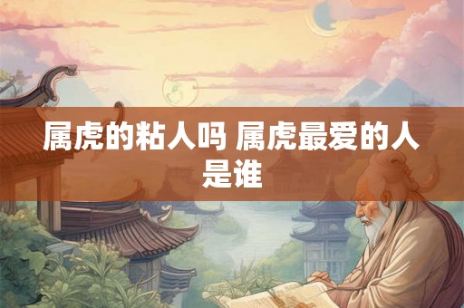 属虎的粘人吗 属虎最爱的人是谁