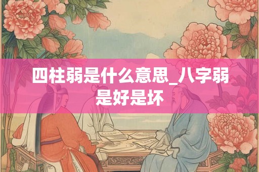 四柱弱是什么意思_八字弱是好是坏