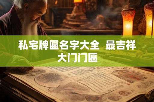 私宅牌匾名字大全 最吉祥大门门匾 私宅牌匾名字大全 最吉祥大门门匾