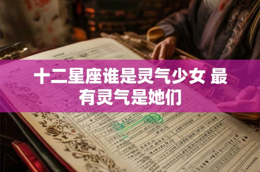 十二星座谁是灵气少女 最有灵气是她们