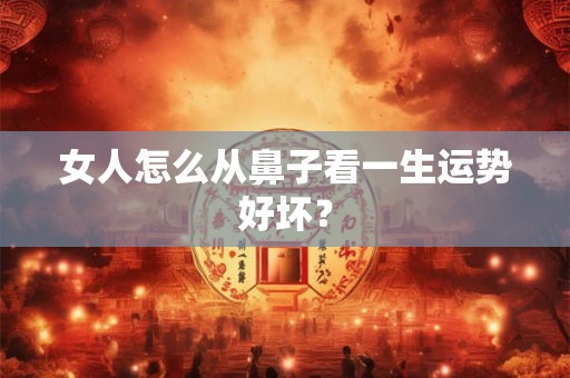 女人怎么从鼻子看一生运势好坏？