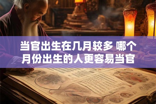当官出生在几月较多 哪个月份出生的人更容易当官