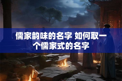儒家韵味的名字 如何取一个儒家式的名字 儒家韵味的名字 如何取一个儒家式的名字