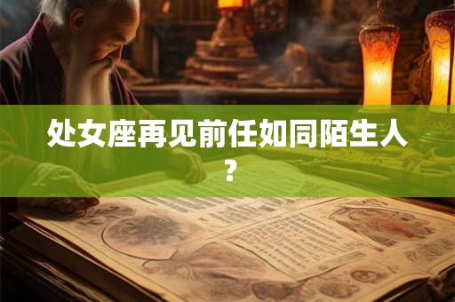 处女座再见前任如同陌生人？