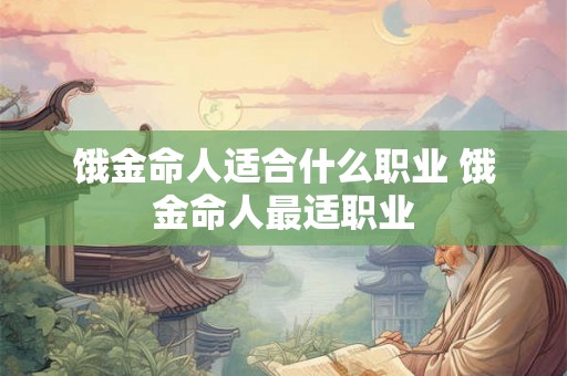 饿金命人适合什么职业 饿金命人最适职业